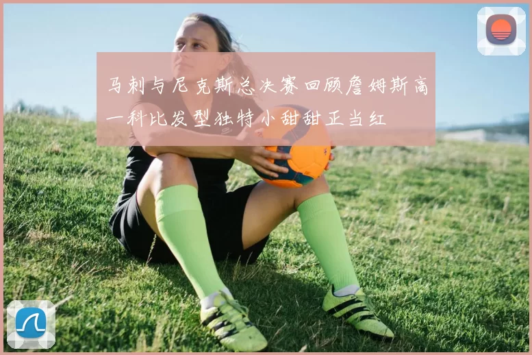 马刺与尼克斯总决赛回顾詹姆斯高一科比发型独特小甜甜正当红