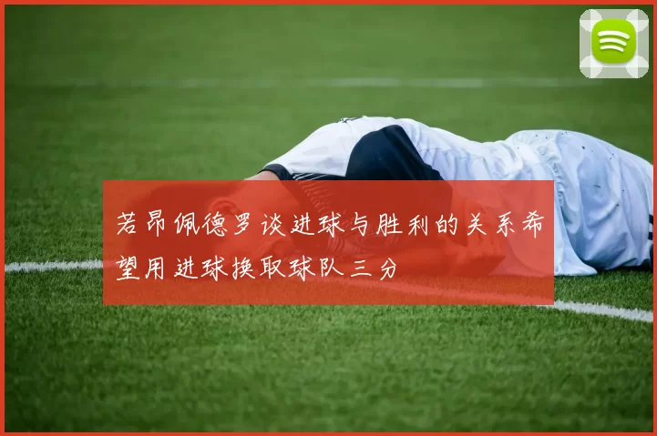 若昂佩德罗谈进球与胜利的关系希望用进球换取球队三分